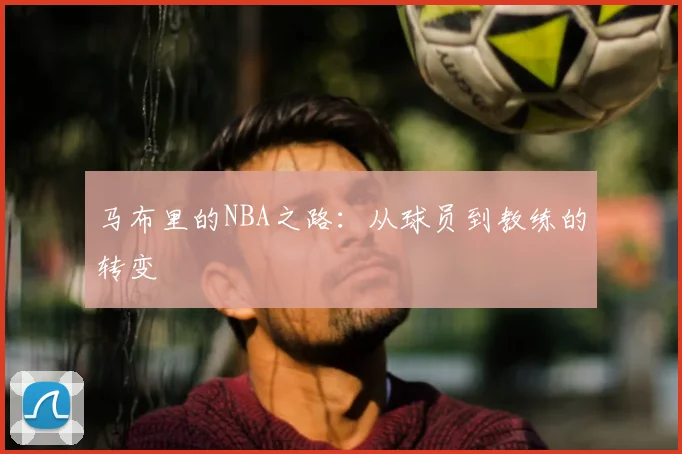 马布里的NBA之路：从球员到教练的转变