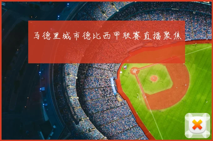 马德里城市德比西甲联赛直播聚焦