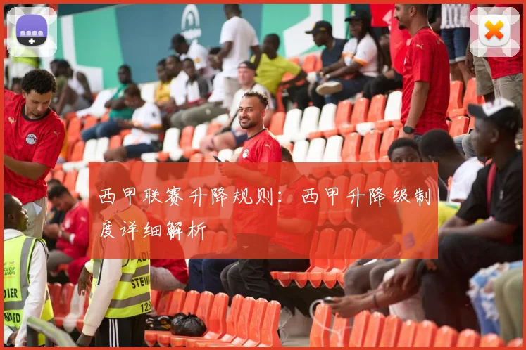 西甲联赛升降规则：西甲升降级制度详细解析